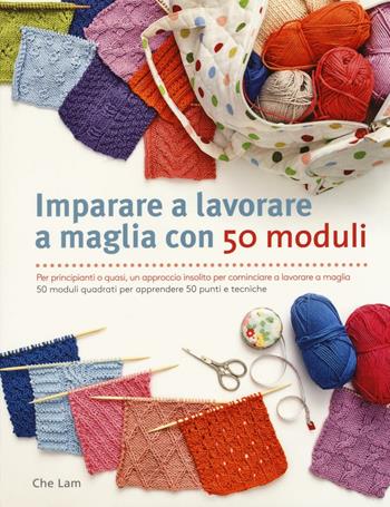 Imparare a lavorare a maglia con 50 moduli. Ediz. illustrata - Che Lam - Libro Il Castello 2016, Cucito, ricamo, tessitura | Libraccio.it