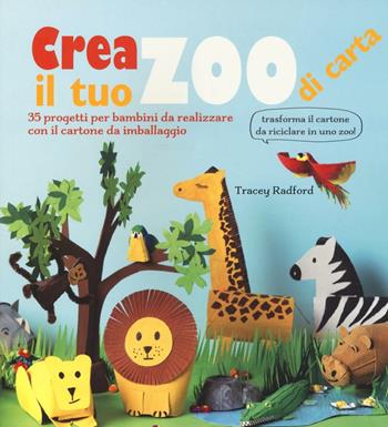 Crea il tuo zoo di carta. 35 progetti per bambini creati con il cartone da imballaggio. Ediz. illustrata - Tracey Radford - Libro Il Castello 2016 | Libraccio.it