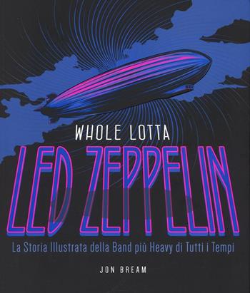 Whole Lotta. Led Zeppelin. La storia illustrata della band più heavy di tutti i tempi. Ediz. a colori - Jon Bream - Libro Il Castello 2016, Musica | Libraccio.it