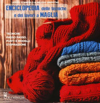Enciclopedia delle tecniche e dei lavori a maglia. Tecniche passo passo, punti e modelli d'ispirazione. Ediz. illustrata - Lesley Stanfield, Melody Griffiths - Libro Il Castello 2016 | Libraccio.it
