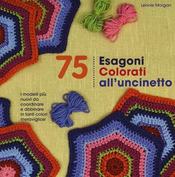 75 esagoni colorati all'uncinetto. Ediz. illustrata - Leonie Morgan - Libro Il Castello 2016, Cucito, ricamo, tessitura | Libraccio.it