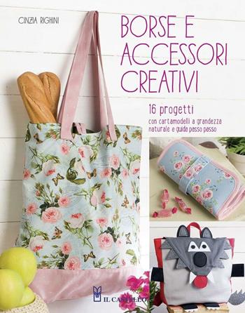 Borse e accessori creativi - Cinzia Righini - Libro Il Castello 2016, Cucito, ricamo, tessitura | Libraccio.it