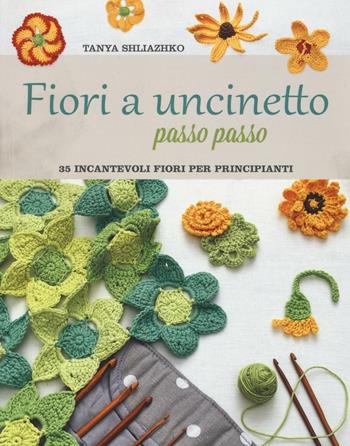 Fiori a uncinetto passo passo - Tanya Shliazhko - Libro Il Castello 2016, Cucito, ricamo, tessitura | Libraccio.it