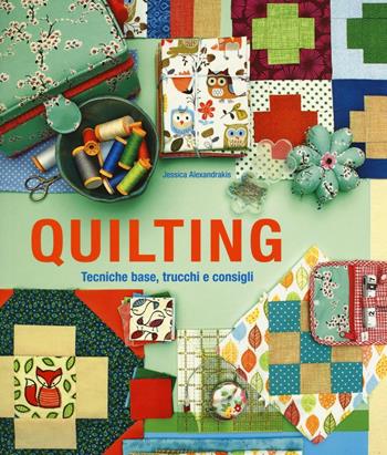 Quilting. Tecniche base, trucchi e consigli - Jessica Alexandrakis - Libro Il Castello 2016, Cucito, ricamo, tessitura | Libraccio.it