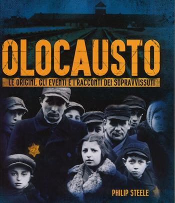 Olocausto. Le origini, gli eventi e i racconti dei sopravvissuti. Ediz. illustrata - Philip Steele - Libro Il Castello 2016 | Libraccio.it