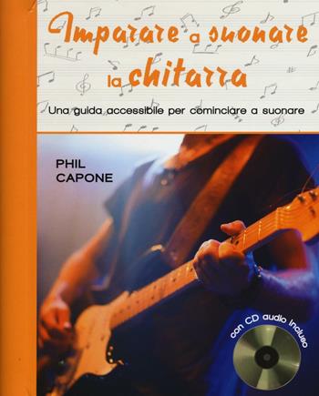 Imparare a suonare la chitarra. Una guida accessibile per cominciare a suonare. Ediz. illustrata. Con CD Audio - Phil Capone - Libro Il Castello 2016, Musica | Libraccio.it