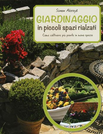 Giardinaggio in piccoli spazi rialzati. Ediz. a colori - Simon Akroyd - Libro Il Castello 2017, Giardinaggio | Libraccio.it