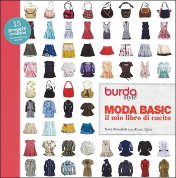 Moda basic. Il mio libro di cucito. Burda style - Nora Abousteit, Alison Kelly - Libro Il Castello 2016, Cucito, ricamo, tessitura | Libraccio.it
