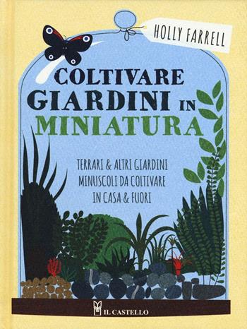 Coltivare giardini in minatura. Ediz. a colori - Holly Farrel - Libro Il Castello 2017, Giardinaggio | Libraccio.it