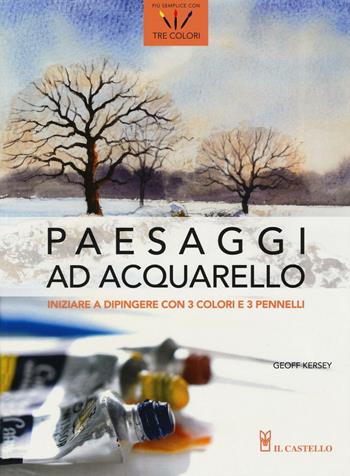 Paesaggi ad acquarello. Iniziare a dipingere con 3 colori e 3 pennelli - Geoff Kersey - Libro Il Castello 2017, Disegno e tecniche pittoriche | Libraccio.it