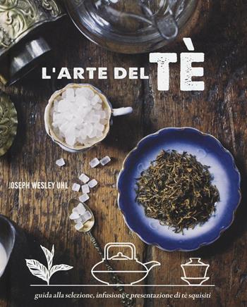 L'arte del tè. Ediz. a colori - Joseph Wesley Uhl - Libro Il Castello 2017, Cucina | Libraccio.it