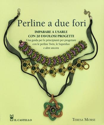 Perline a due fori. Imparare a usarle con 20 favolosi progetti - Teresa Morse - Libro Il Castello 2017, Hobby e attività artistiche | Libraccio.it