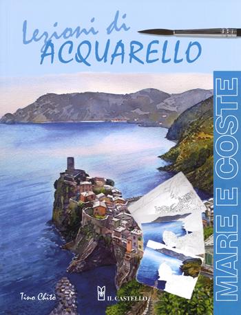 Lezioni di acquerello. Mare e coste. Ediz. a colori - Tino Chitò - Libro Il Castello 2017, Disegno e tecniche pittoriche | Libraccio.it