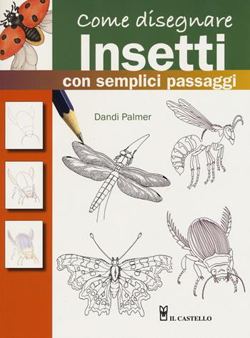 Come disegnare insetti con semplici passaggi. Ediz. a colori - Dandi Palmer - Libro Il Castello 2017, Disegno e tecniche pittoriche | Libraccio.it