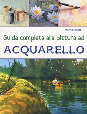 Guida completa alla pittura ad acquarello. Ediz. a colori - Marylin Scott - Libro Il Castello 2017, Disegno e tecniche pittoriche | Libraccio.it