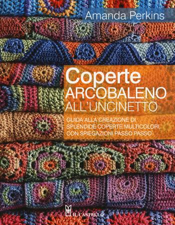 Coperte arcobaleno all'uncinetto. Guida alla creazione di splendide coperte multicolori, con spiegazioni passo passo. Ediz. a colori - Amanda Perkins - Libro Il Castello 2017, Cucito, ricamo, tessitura | Libraccio.it