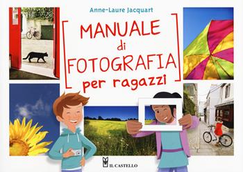 Manuale di fotografia per ragazzi. Ediz. a colori - Anne-Laure Jacquart - Libro Il Castello 2017, Fotografia | Libraccio.it
