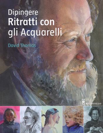 Dipingere ritratti con gli acquarelli. Ediz. a colori - David Thomas - Libro Il Castello 2017, Disegno e tecniche pittoriche | Libraccio.it