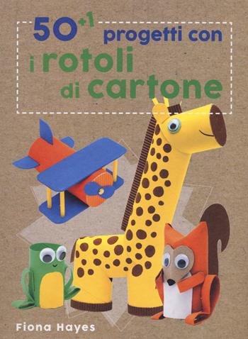 50+1 progetti con i rotoli di cartone. Ediz. a colori - Fiona Hayes - Libro Il Castello 2017 | Libraccio.it