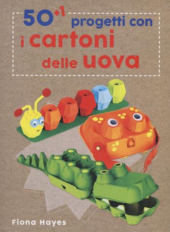 50+1 progetti con i cartoni delle uova. Ediz. a colori - Fiona Hayes - Libro Il Castello 2017 | Libraccio.it