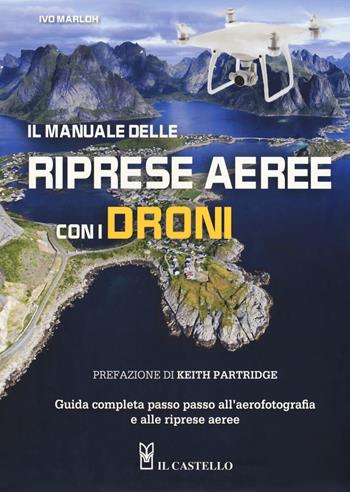 Il manuale delle riprese aeree con i droni. Guida completa passo passo all'aerofotografia e alle riprese aeree. Ediz. a colori - Ivo Marloh - Libro Il Castello 2017, Vari | Libraccio.it