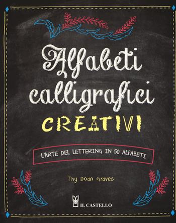 Alfabeti calligrafici creativi. L'arte del lettering in 50 alfabeti - Thy Doan Graves - Libro Il Castello 2017, Studi sul colore e grafica | Libraccio.it