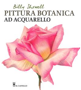 Pittura botanica ad acquerello - Billy Showell - Libro Il Castello 2017, Disegno e tecniche pittoriche | Libraccio.it