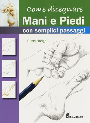 Come disegnare mani e piedi con semplici passaggi. Ediz. a colori - Susie Hodge - Libro Il Castello 2017, Disegno e tecniche pittoriche | Libraccio.it