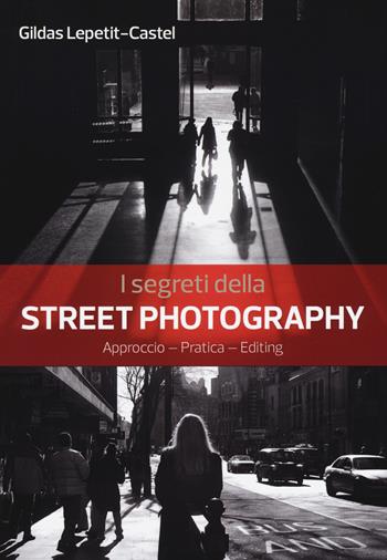 I segreti della street photography - Gildas Lepetit-Castel - Libro Il Castello 2018, Fotografia | Libraccio.it