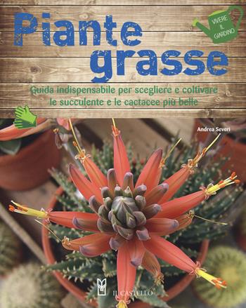 Piante grasse - Andrea Severi - Libro Il Castello 2018, Vivere il giardino | Libraccio.it