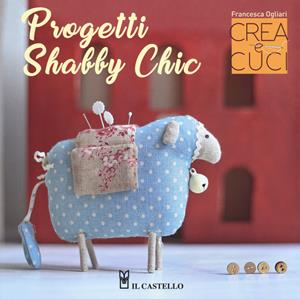 Progetti shabby chic. Crea e cuci. Con cartamodelli - Francesca Ogliari - Libro Il Castello 2018, Cucito, ricamo, tessitura | Libraccio.it