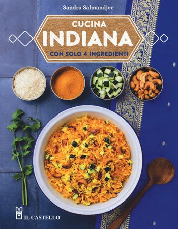 Cucina indiana con solo 4 ingredienti - Sandra Salmandjee - Libro Il Castello 2018, Cucina | Libraccio.it