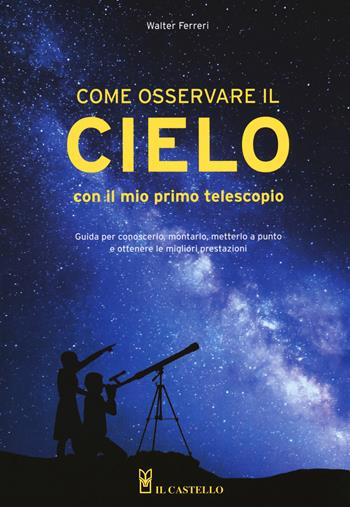 Come osservare il cielo con il mio primo telescopio - Walter Ferreri - Libro Il Castello 2018, Astronomia e fotografia | Libraccio.it