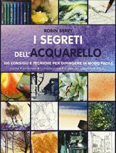 I segreti dell'acquarello. 300 consigli e tecniche per dipingere in modo facile. Ediz. a colori