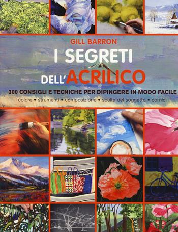 I segreti dell'acrilico. 200 consigli e tecniche per dipingere in modo facile - Gill Barron - Libro Il Castello 2018, Disegno e tecniche pittoriche | Libraccio.it