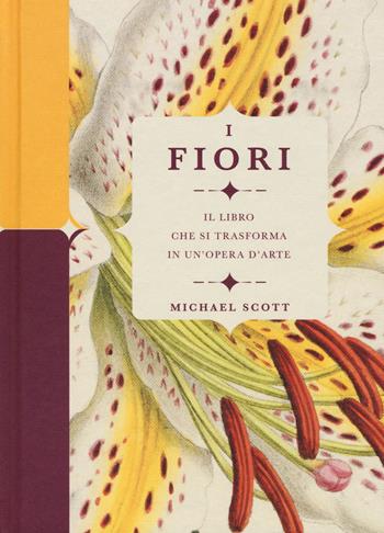 I fiori. Il libro che si trasforma in un'opera d'arte. Ediz. a colori - Michael Scott - Libro Il Castello 2018, Natura | Libraccio.it