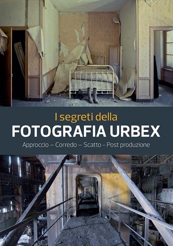 I segreti della fotografia urbex. Approccio, corredo, scatto, post produzione. Ediz. a colori - Philippe Sergent - Libro Il Castello 2018, Fotografia | Libraccio.it