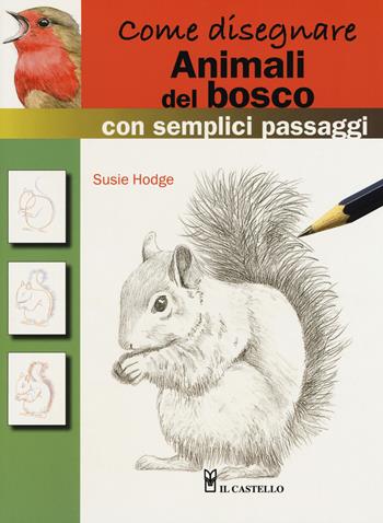 Come disegnare animali del bosco con semplici passaggi. Ediz. a colori - Susie Hodge - Libro Il Castello 2018 | Libraccio.it