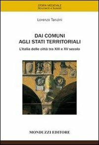 Dai comuni agli stati territoriali. L'Italia delle città tra XIII e XV secolo - Lorenzo Tanzini - Libro Monduzzi 2010, Storia medievale. Strumenti sussidi | Libraccio.it