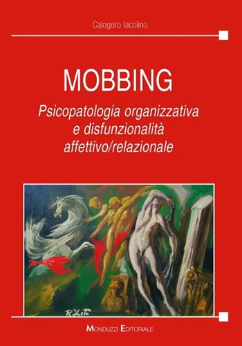 Mobbing. Psicopatologia organizzativa e disfunzionalità affettivo/relazionale - Calogero Iacolino - Libro Monduzzi 2011 | Libraccio.it