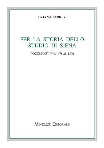 Per la storia dello studio di Siena. Documenti dal 1476 al 1500 - Tiziana Ferreri - Libro Monduzzi 2012, Archi. per la storia diritto med. e mod. | Libraccio.it