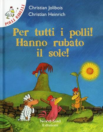 Per tutti i polli! hanno rubato il sole! - Christian Jolibois, Christian Heinrich - Libro Nord-Sud 2012, Polli ribelli | Libraccio.it