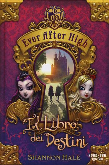 Il libro dei destini. Ever After High - Shannon Hale - Libro Nord-Sud 2014 | Libraccio.it