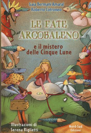 Le fate dell'Arcobaleno e il mistero delle Cinque Lune - Gaia Bermani Amaral, Roberto Cotroneo - Libro Nord-Sud 2015, Libri illustrati | Libraccio.it