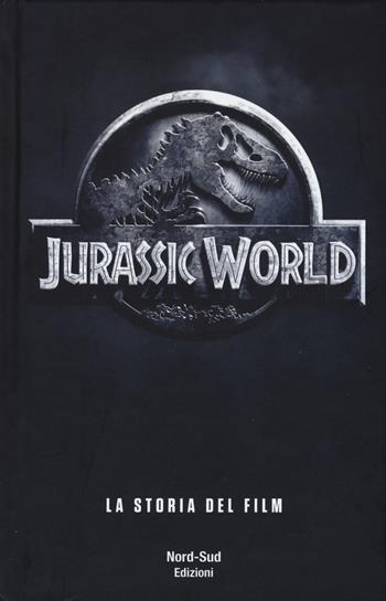 Jurassic world. La storia del film  - Libro Nord-Sud 2015 | Libraccio.it