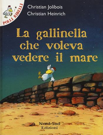 La gallinella che voleva vedere il mare - Christian Jolibois, Christian Heinrich - Libro Nord-Sud 2015, Polli ribelli | Libraccio.it