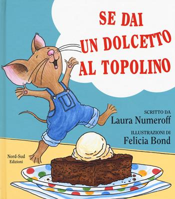 Se dai un dolcetto a un topolino. Ediz. a colori - Laura J. Numeroff - Libro Nord-Sud 2017, Libri illustrati | Libraccio.it
