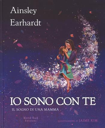 Io sono con te. Il sogno di una mamma. Ediz. a colori - Ainsley Earhardt, Kathryn Cristaldi - Libro Nord-Sud 2017, Libri illustrati | Libraccio.it