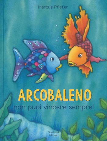 Arcobaleno non puoi vincere sempre! Ediz. a colori - Marcus Pfister - Libro Nord-Sud 2017, Libri illustrati | Libraccio.it