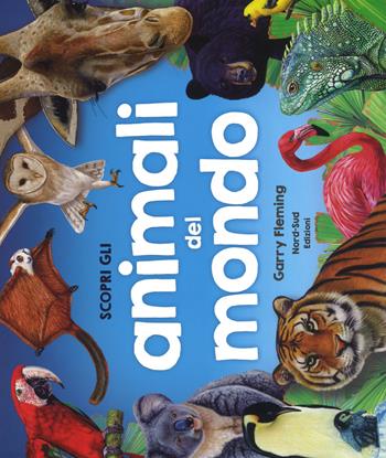 Scopri gli animali del mondo. Ediz. a colori - Garry Fleming - Libro Nord-Sud 2018, Libri illustrati | Libraccio.it